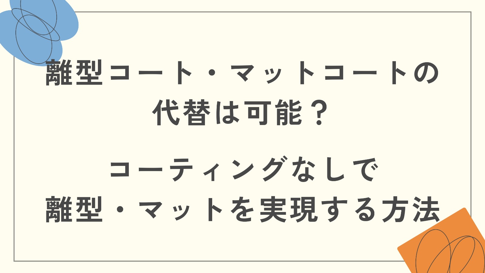 離型コート・マットコートの代替は可能?コーティングなしで離型・マットを実現する方法